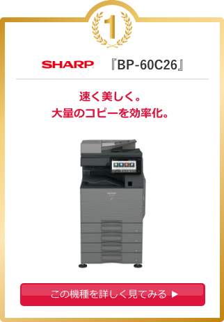 SHARP『BP-60C26』 速く美しく。大量のコピーを効率化。 この機種を詳しく見てみる
