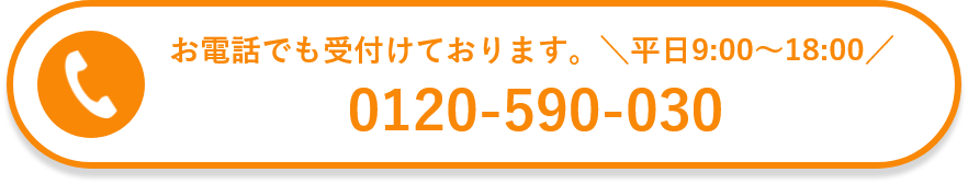 お電話でも受付けております。平日9:00～18:00  0120-590-030