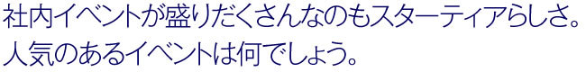 社内イベントが盛りだくさんなのもスターティアらしさ。
人気のあるイベントは何でしょう。